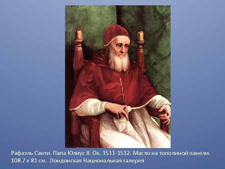 Рафаэль Санти. Папа Юлиус II. Ок. 1511 -1512. Масло на тополиной панели. 108. 7