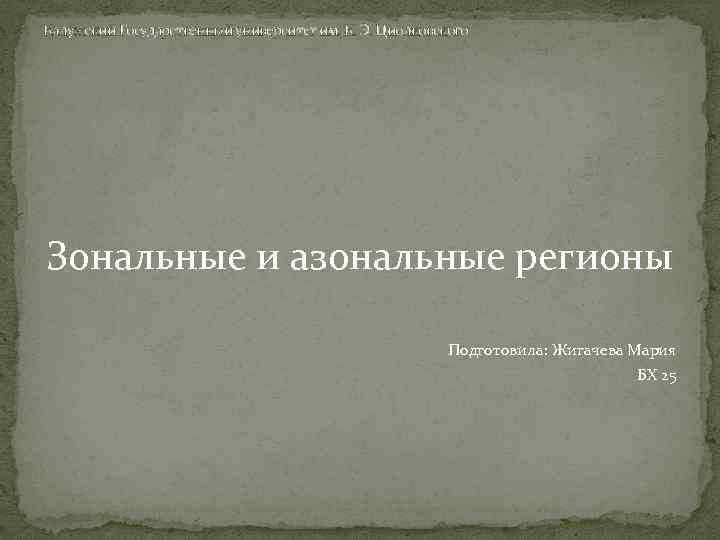 Калужский Государственный университет им. К. Э. Циолковского Зональные и азональные регионы Подготовила: Жигачева Мария