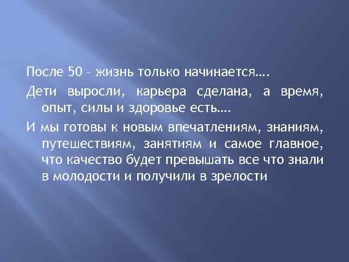 После 50 – жизнь только начинается…. Дети выросли, карьера сделана, а время, опыт, силы