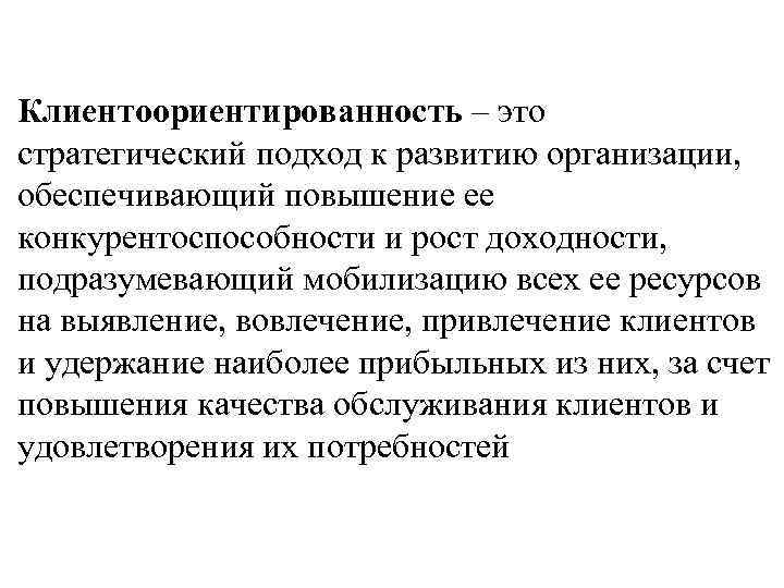 Клиентоориентированность – это стратегический подход к развитию организации, обеспечивающий повышение ее конкурентоспособности и рост