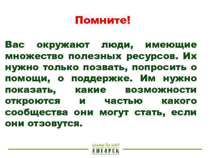 Помните! Вас окружают люди, имеющие множество полезных ресурсов. Их нужно только позвать, попросить о