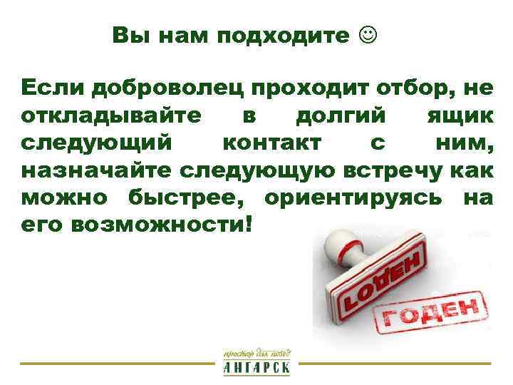 Вы нам подходите Если доброволец проходит отбор, не откладывайте в долгий ящик следующий контакт