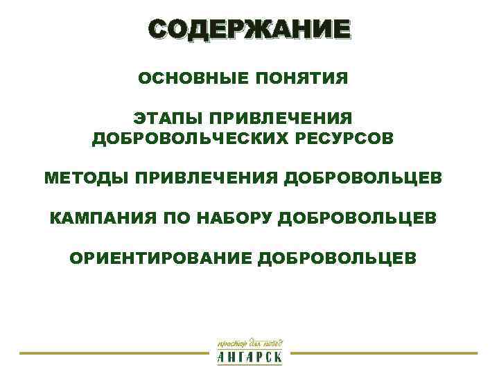 СОДЕРЖАНИЕ ОСНОВНЫЕ ПОНЯТИЯ ЭТАПЫ ПРИВЛЕЧЕНИЯ ДОБРОВОЛЬЧЕСКИХ РЕСУРСОВ МЕТОДЫ ПРИВЛЕЧЕНИЯ ДОБРОВОЛЬЦЕВ КАМПАНИЯ ПО НАБОРУ ДОБРОВОЛЬЦЕВ