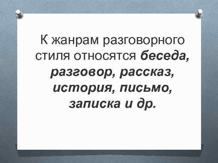К жанрам разговорного стиля относятся беседа, разговор, рассказ, история, письмо, записка и др. 