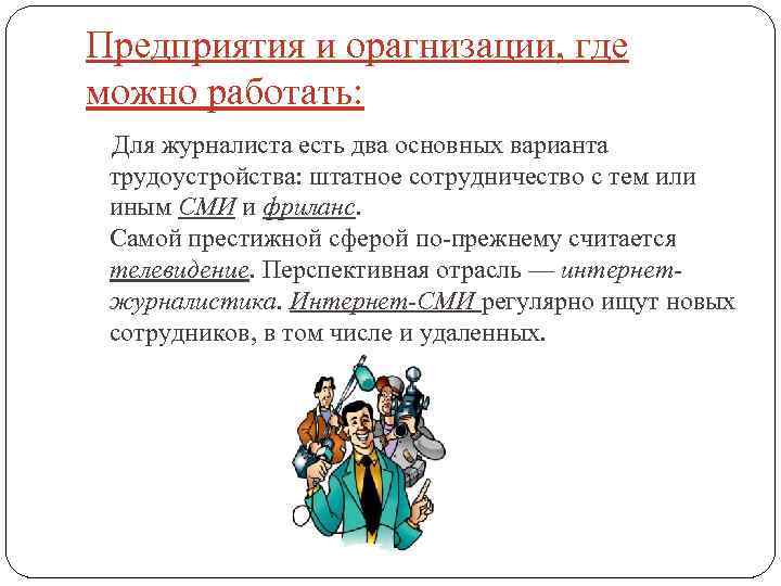 Предприятия и орагнизации, где можно работать: Для журналиста есть два основных варианта трудоустройства: штатное