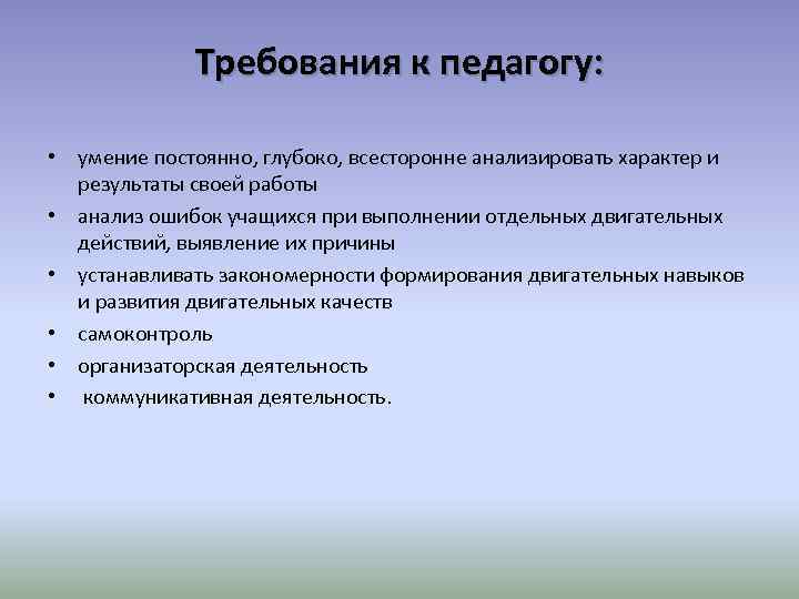 Требования к педагогу: • умение постоянно, глубоко, всесторонне анализировать характер и результаты своей работы