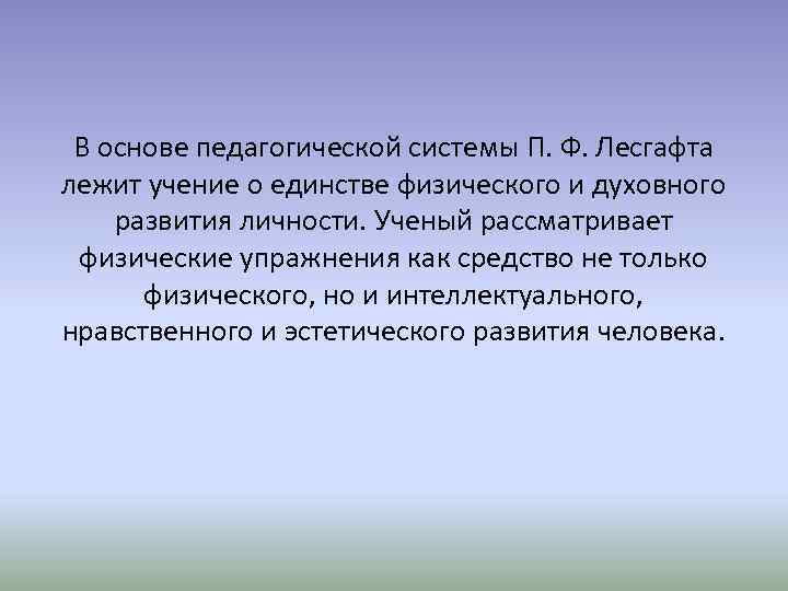 В основе педагогической системы П. Ф. Лесгафта лежит учение о единстве физического и духовного