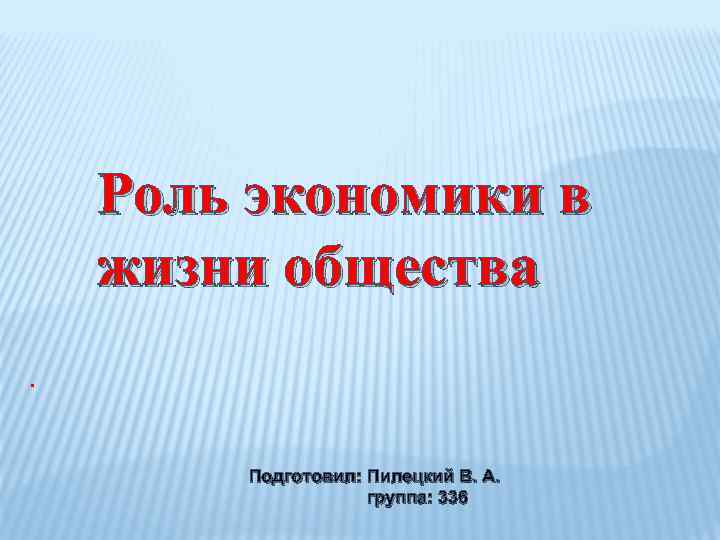 Роль экономики в жизни общества. Подготовил: Пилецкий В. А. группа: 336 