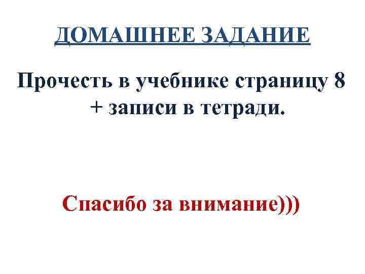 ДОМАШНЕЕ ЗАДАНИЕ Прочесть в учебнике страницу 8 + записи в тетради. Спасибо за внимание)))