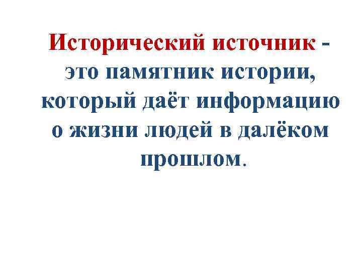 Исторический источник это памятник истории, который даёт информацию о жизни людей в далёком прошлом.