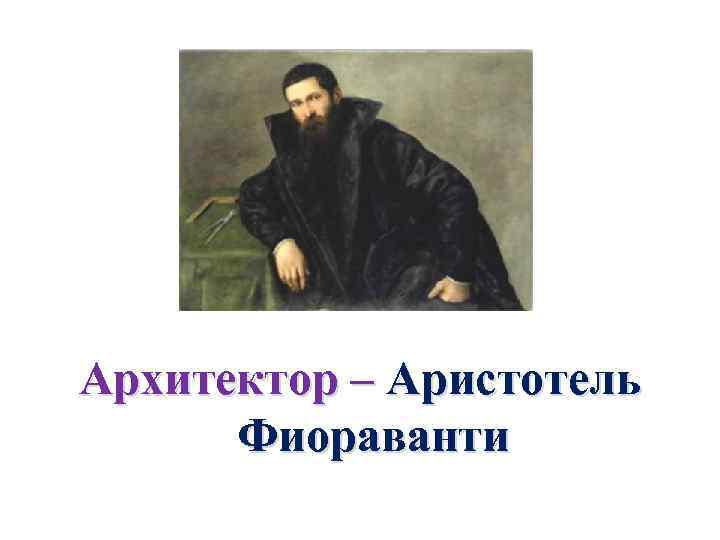 Архитектор – Аристотель Фиораванти 