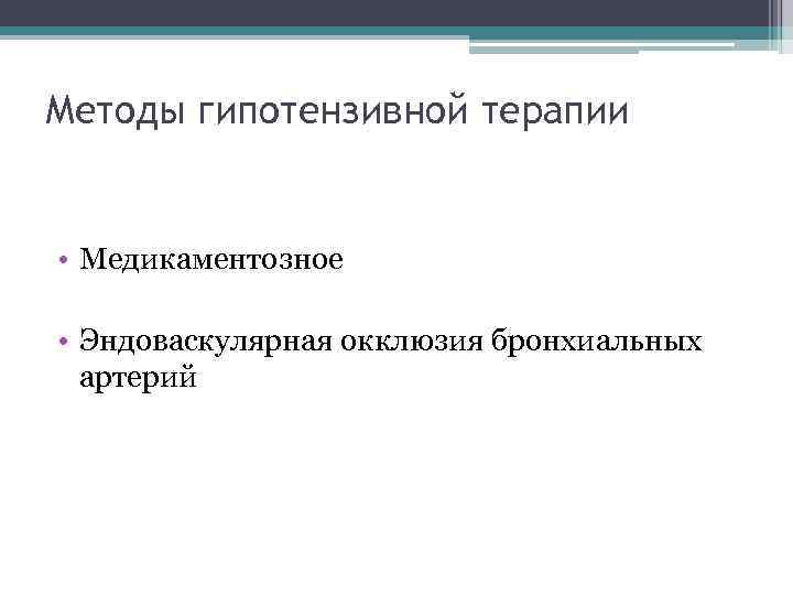Методы гипотензивной терапии • Медикаментозное • Эндоваскулярная окклюзия бронхиальных артерий 