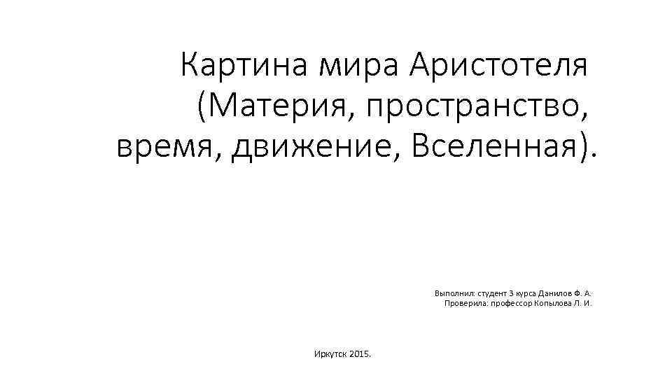 Картина мира Аристотеля (Материя, пространство, время, движение, Вселенная). Выполнил: студент 3 курса Данилов Ф.