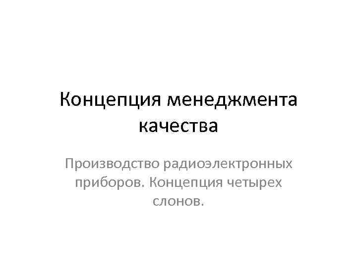 Концепция менеджмента качества Производство радиоэлектронных приборов. Концепция четырех слонов. 