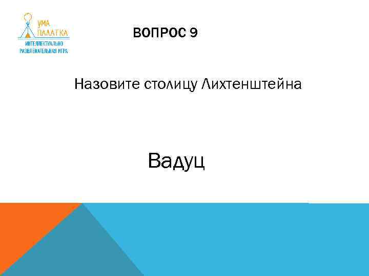 ВОПРОС 9 Назовите столицу Лихтенштейна Вадуц 