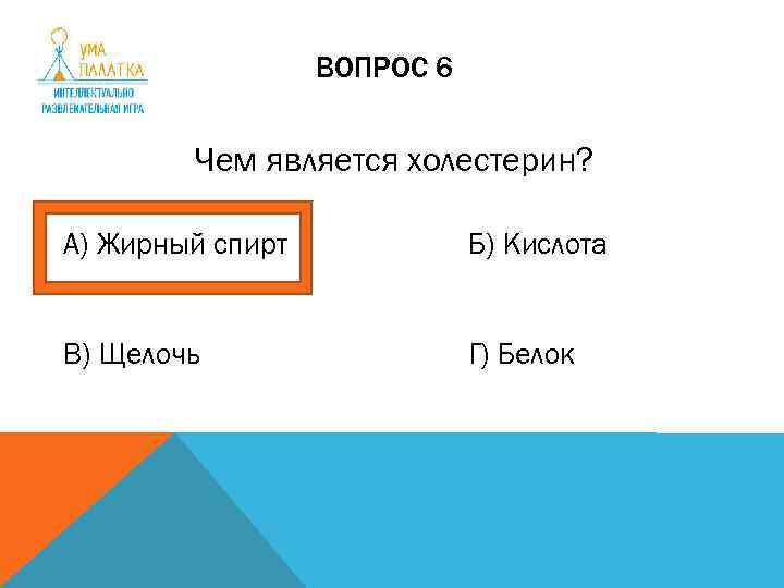 ВОПРОС 6 Чем является холестерин? А) Жирный спирт Б) Кислота В) Щелочь Г) Белок