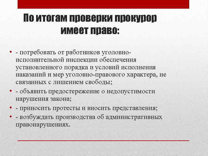 По итогам проверки прокурор имеет право: • - потребовать от работников уголовноисполнительной инспекции обеспечения