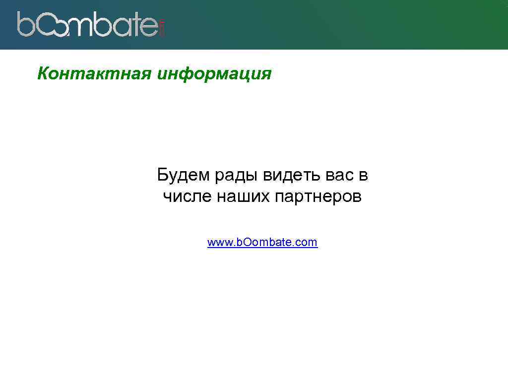 Контактная информация Будем рады видеть вас в числе наших партнеров www. b. Oombate. com