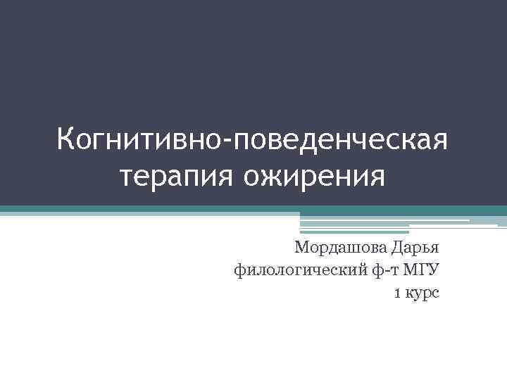 Когнитивно-поведенческая терапия ожирения Мордашова Дарья филологический ф-т МГУ 1 курс 