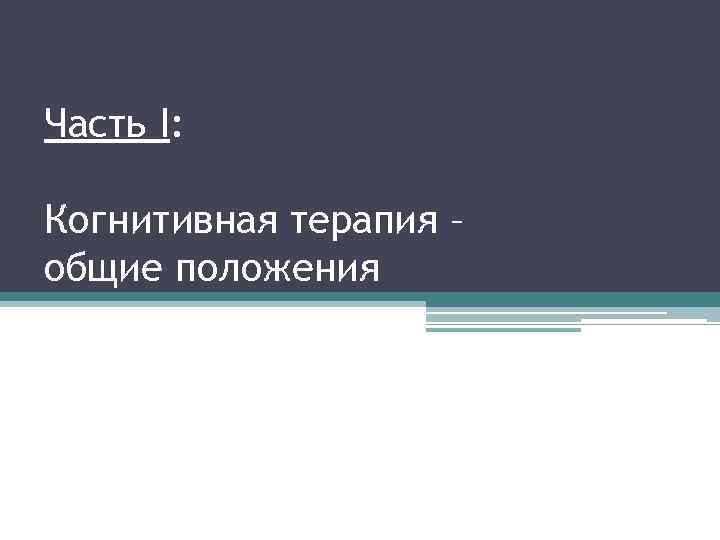 Часть I: Когнитивная терапия – общие положения 