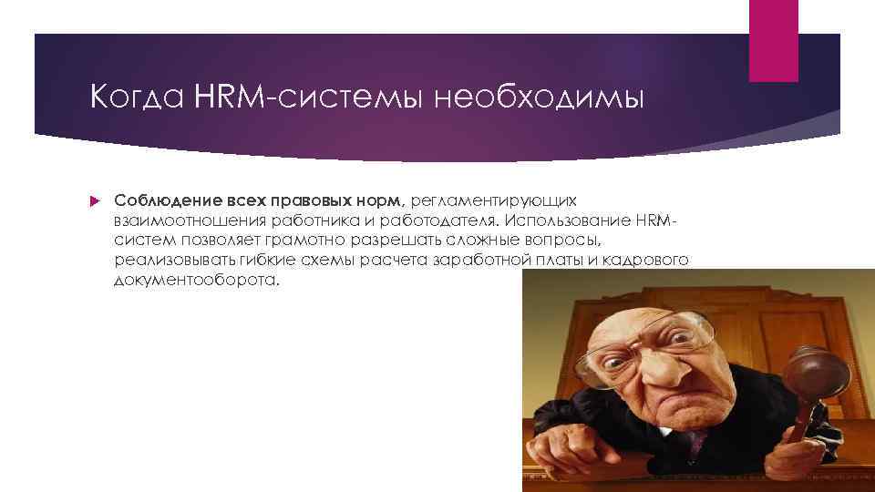 Когда HRM-системы необходимы Соблюдение всех правовых норм, регламентирующих взаимоотношения работника и работодателя. Использование HRMсистем