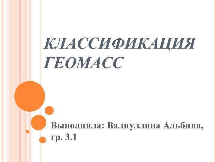 КЛАССИФИКАЦИЯ ГЕОМАСС Выполнила: Валиуллина Альбина, гр. 3. 1 