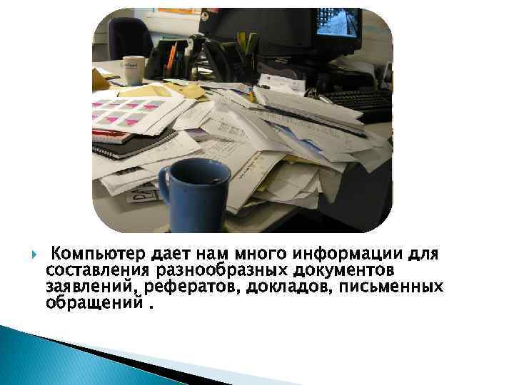  Компьютер дает нам много информации для составления разнообразных документов заявлений, рефератов, докладов, письменных