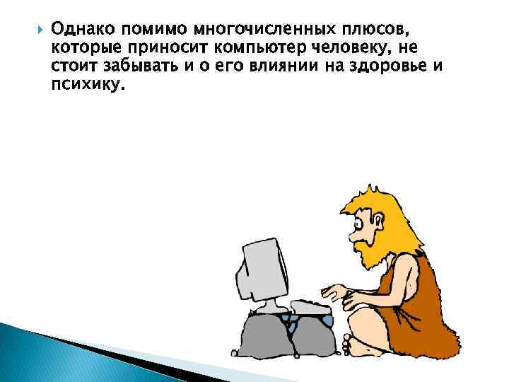  Однако помимо многочисленных плюсов, которые приносит компьютер человеку, не стоит забывать и о