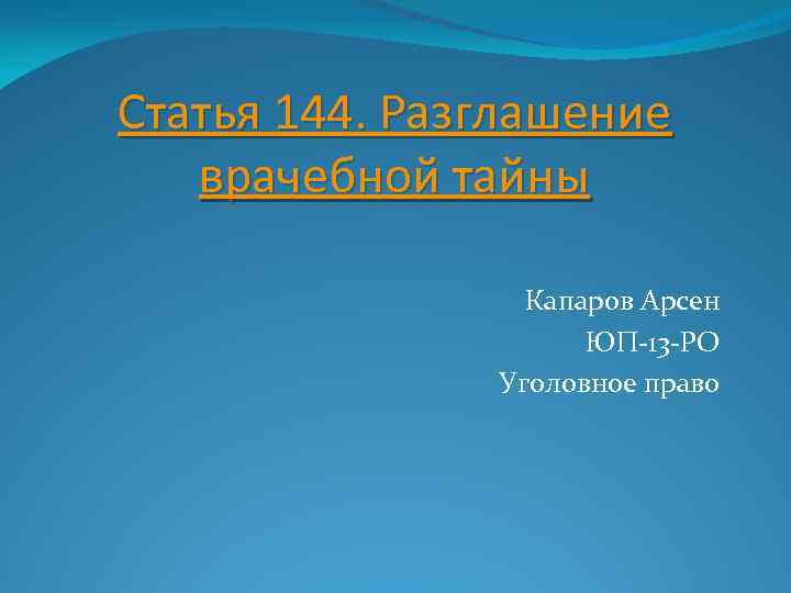 Статья 144. Разглашение врачебной тайны Капаров Арсен ЮП-13 -РО Уголовное право 