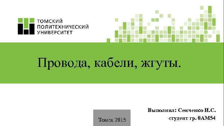 Провода, кабели, жгуты. Томск 2015 Выполнил: Семченко И. С. студент гр. 0 АM 54