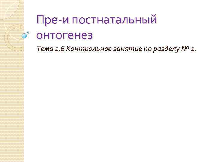 Пре-и постнатальный онтогенез Тема 1. 6 Контрольное занятие по разделу № 1. 