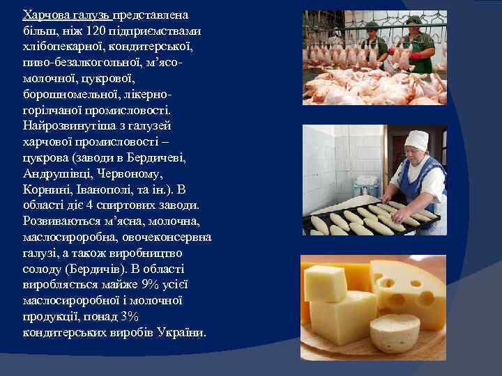 Харчова галузь представлена більш, ніж 120 підприємствами хлібопекарної, кондитерської, пиво-безалкогольної, м’ясомолочної, цукрової, борошномельної, лікерногорілчаної