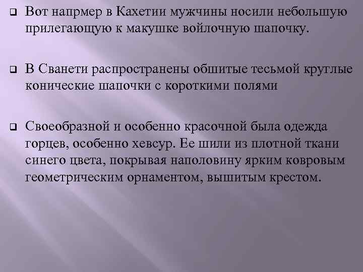 q Вот напрмер в Кахетии мужчины носили небольшую прилегающую к макушке войлочную шапочку. q