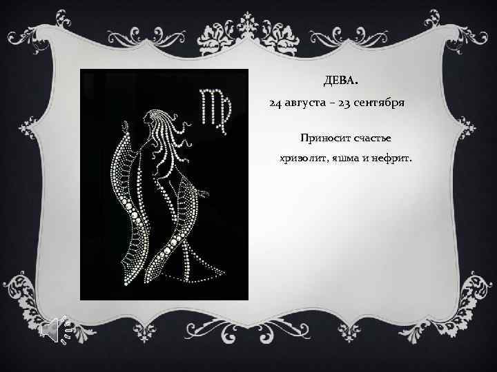 ДЕВА. 24 августа – 23 сентября Приносит счастье хризолит, яшма и нефрит. 