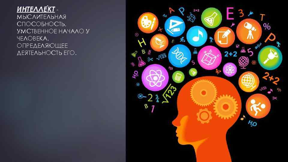 ИНТЕЛЛЕ КТ МЫСЛИТЕЛЬНАЯ СПОСОБНОСТЬ, УМСТВЕННОЕ НАЧАЛО У ЧЕЛОВЕКА, ОПРЕДЕЛЯЮЩЕЕ ДЕЯТЕЛЬНОСТЬ ЕГО. 