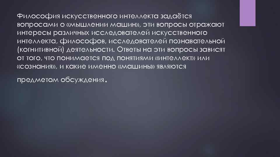 Философия искусственного интеллекта задаётся вопросами о «мышлении машин» , эти вопросы отражают интересы различных