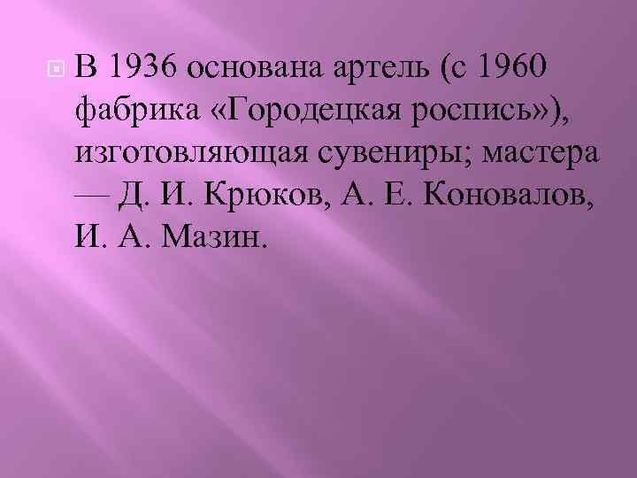  В 1936 основана артель (с 1960 фабрика «Городецкая роспись» ), изготовляющая сувениры; мастера