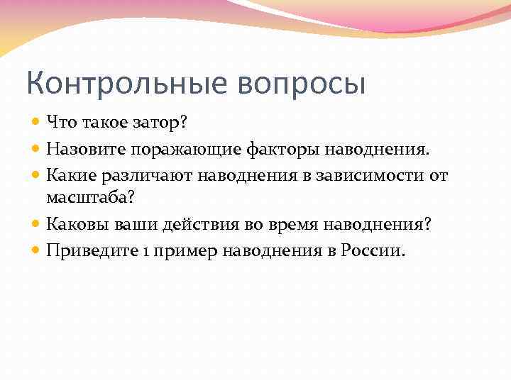 Контрольные вопросы Что такое затор? Назовите поражающие факторы наводнения. Какие различают наводнения в зависимости