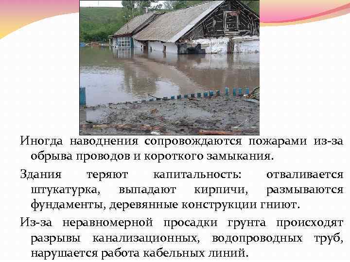 Иногда наводнения сопровождаются пожарами из за обрыва проводов и короткого замыкания. Здания теряют капитальность: