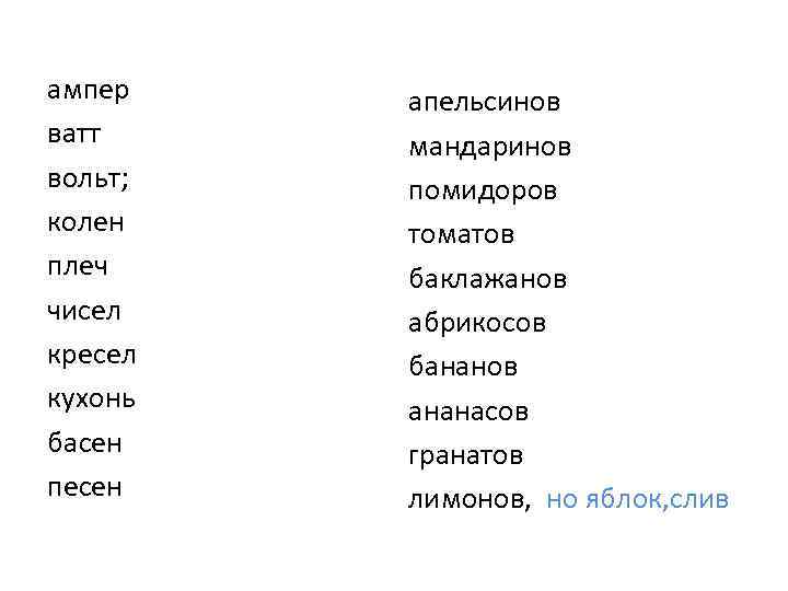 ампер ватт вольт; колен плеч чисел кресел кухонь басен песен апельсинов мандаринов помидоров томатов