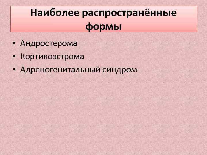 Наиболее распространённые формы • Андростерома • Кортикоэстрома • Адреногенитальный синдром 