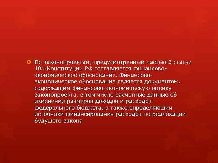  По законопроектам, предусмотренным частью 3 статьи 104 Конституции РФ составляется финансовоэкономическое обоснование. Финансовоэкономическое