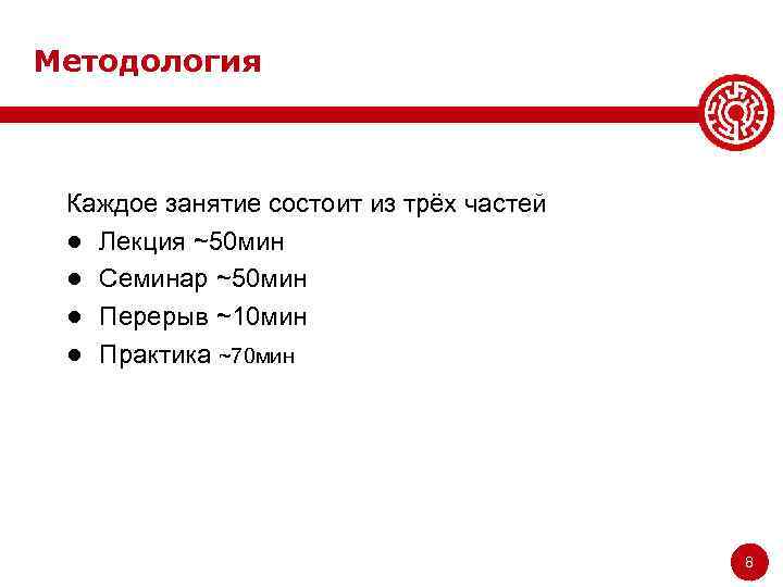 Методология Каждое занятие состоит из трёх частей ● Лекция ~50 мин ● Семинар ~50