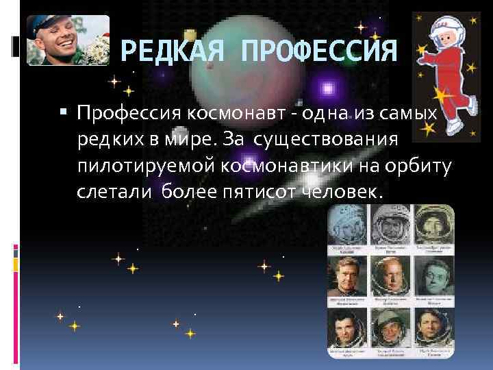 РЕДКАЯ ПРОФЕССИЯ Профессия космонавт - одна из самых редких в мире. За существования пилотируемой