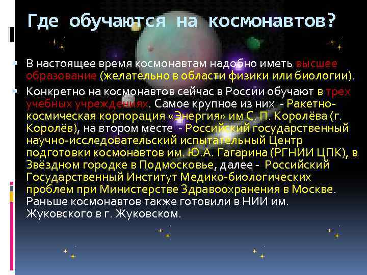 Где обучаются на космонавтов? В настоящее время космонавтам надобно иметь высшее образование (желательно в