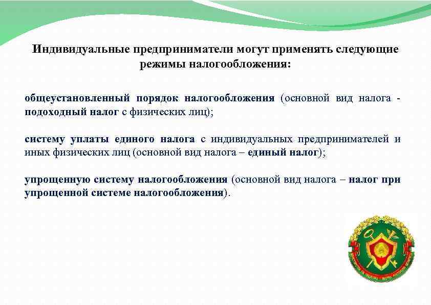 Индивидуальные предприниматели могут применять следующие режимы налогообложения: общеустановленный порядок налогообложения (основной вид налога -