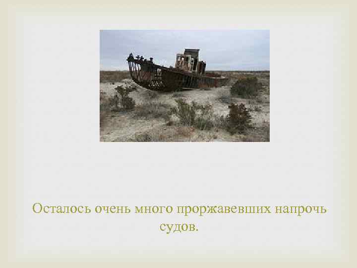 Осталось очень много проржавевших напрочь судов. 