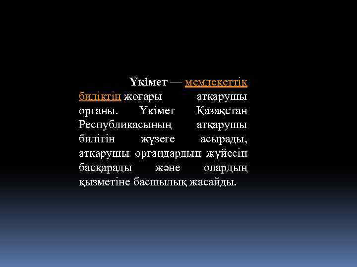Үкімет — мемлекеттік биліктің жоғары атқарушы органы. Үкімет Қазақстан Республикасының атқарушы билігін жүзеге асырады,