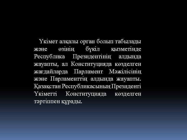  Үкімет алқалы орган болып табылады және өзінің бүкіл қызметінде Республика Президентінің алдында жауапты,