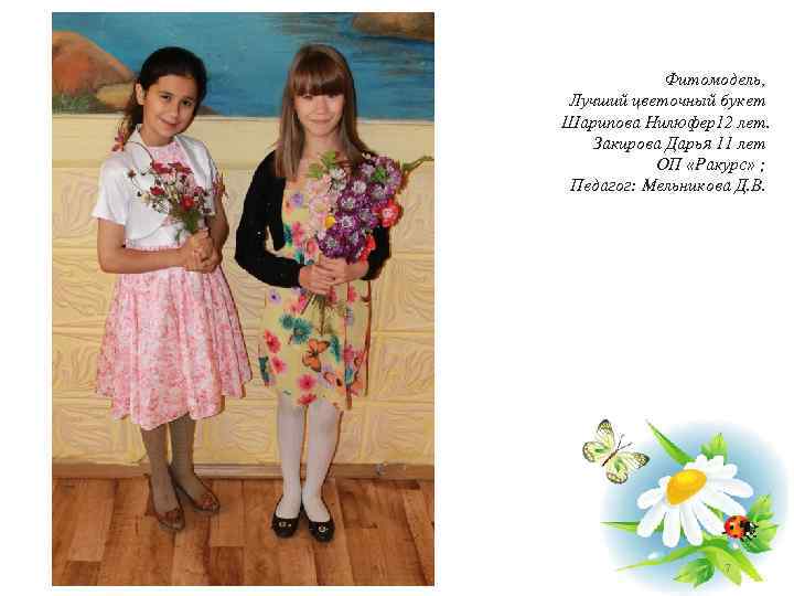 Фитомодель, Лучший цветочный букет Шарипова Нилюфер12 лет. Закирова Дарья 11 лет ОП «Ракурс» ;